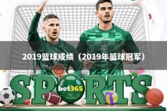 2019篮球成绩（2019年篮球冠军）