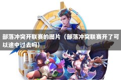 部落冲突开联赛的图片（部落冲突联赛开了可以途中过去吗）