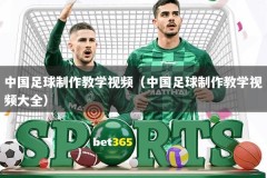 中国足球制作教学视频（中国足球制作教学视频大全）