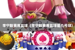 李宁联赛用篮球（李宁联赛用篮球是几号球）