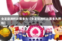 女足亚洲杯比赛多久（女足亚洲杯比赛多久开始）