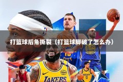 打篮球后角撕裂（打篮球脚破了怎么办）