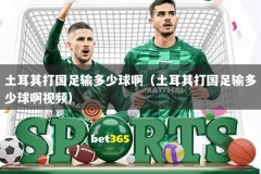 土耳其打国足输多少球啊（土耳其打国足输多少球啊视频）
