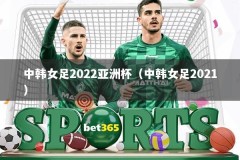 中韩女足2022亚洲杯（中韩女足2021）