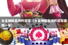 女足蝉联亚洲杯冠军（女足蝉联亚洲杯冠军是哪一年）