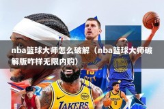 nba篮球大师怎么破解（nba篮球大师破解版咋样无限内购）