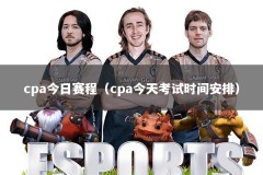 cpa今日赛程（cpa今天考试时间安排）