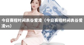 今日赛程时间表谷爱凌（今日赛程时间表谷爱凌vs）