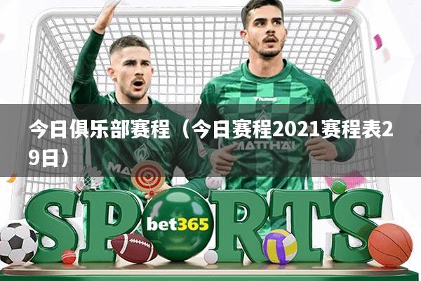 今日俱乐部赛程(今日赛程2021赛程表29日)