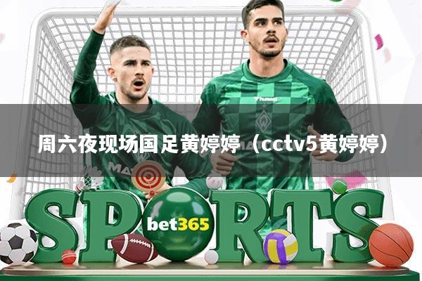 周六夜现场国足黄婷婷(cctv5黄婷婷)