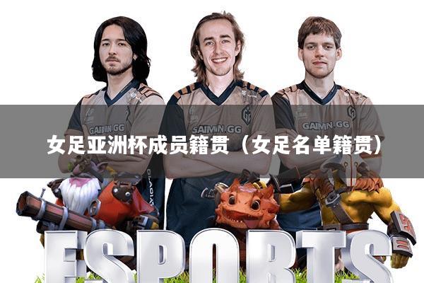 女足亚洲杯成员籍贯(女足名单籍贯)