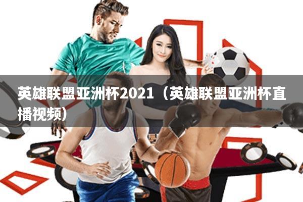 英雄联盟亚洲杯2021(英雄联盟亚洲杯直播视频)