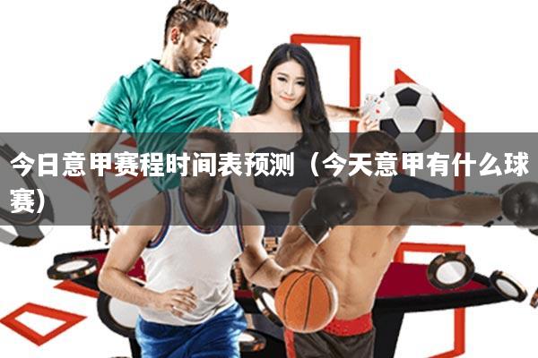 今日意甲赛程时间表预测(今天意甲有什么球赛)