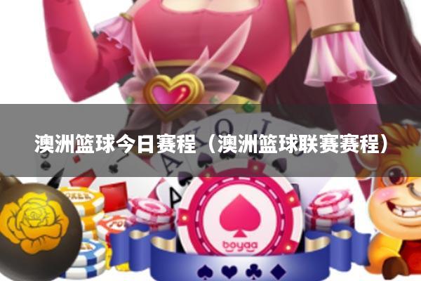 澳洲篮球今日赛程(澳洲篮球联赛赛程)