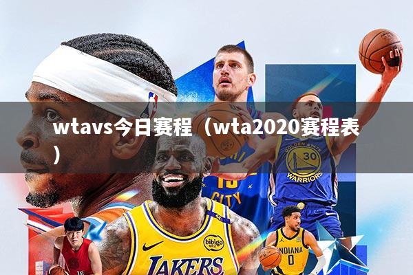wtavs今日赛程(wta2020赛程表)