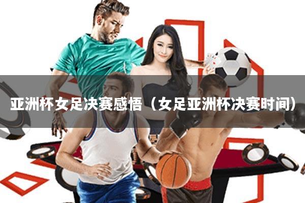 亚洲杯女足决赛感悟(女足亚洲杯决赛时间)