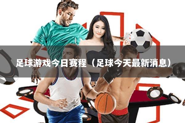 足球游戏今日赛程(足球今天最新消息)