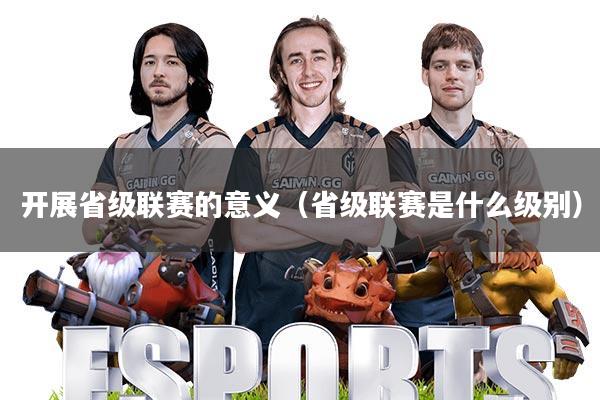 开展省级联赛的意义(省级联赛是什么级别)