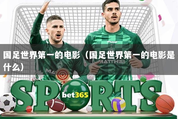 国足世界第一的电影(国足世界第一的电影是什么)