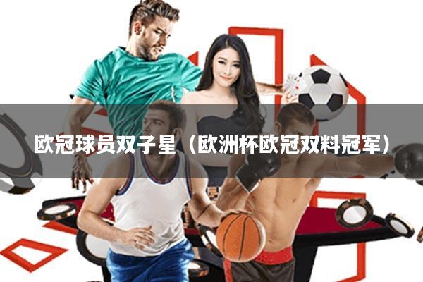 欧冠球员双子星(欧洲杯欧冠双料冠军)