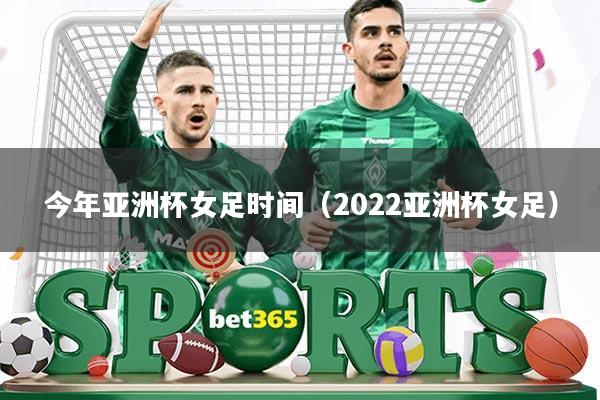 今年亚洲杯女足时间(2022亚洲杯女足)
