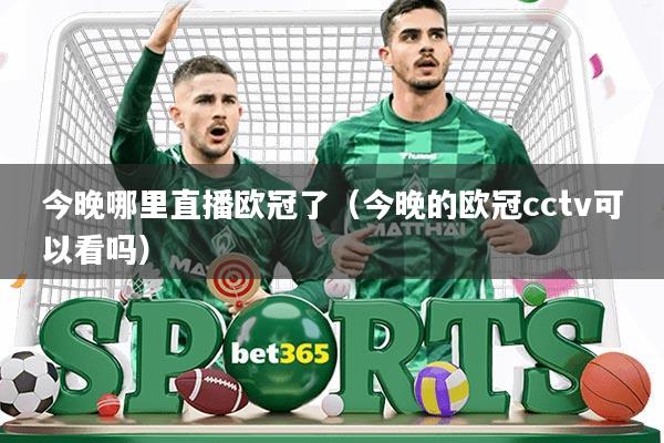 今晚哪里直播欧冠了(今晚的欧冠cctv可以看吗)