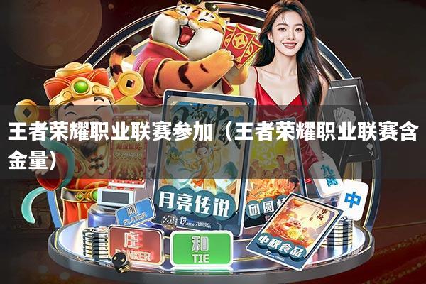 王者荣耀职业联赛参加(王者荣耀职业联赛含金量)