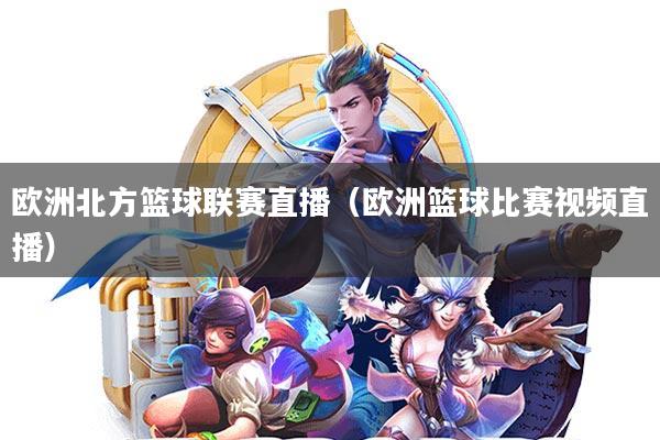 欧洲北方篮球联赛直播(欧洲篮球比赛视频直播)