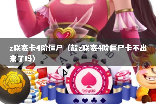 z联赛卡4阶僵尸(超z联赛4阶僵尸卡不出来了吗)