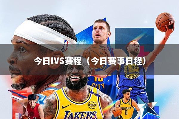 今日IVS赛程(今日赛事日程)