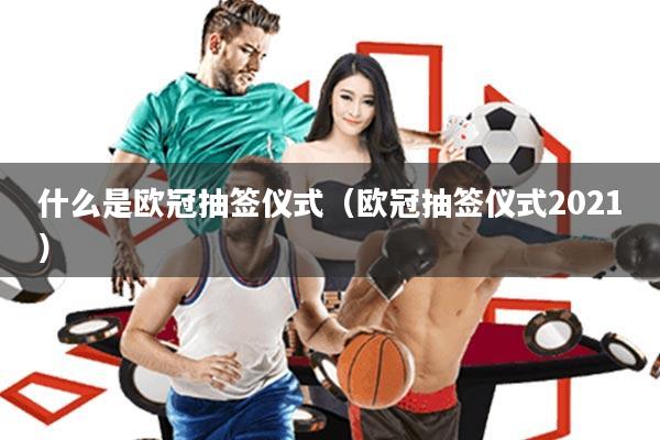 什么是欧冠抽签仪式(欧冠抽签仪式2021)