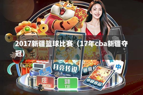 2017新疆篮球比赛(17年cba新疆夺冠)