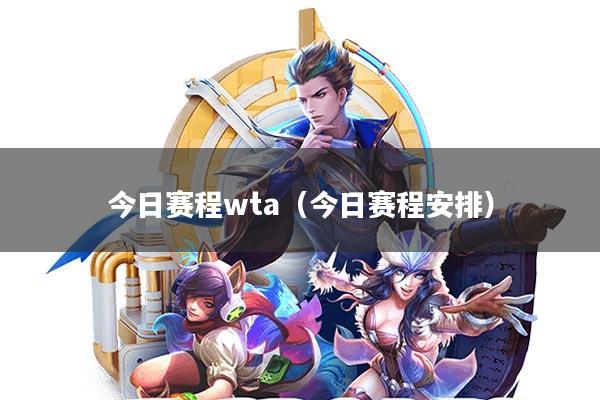 今日赛程wta(今日赛程安排)