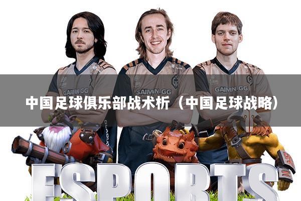 中国足球俱乐部战术析(中国足球战略)