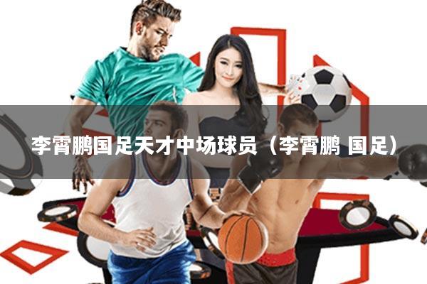 李霄鹏国足天才中场球员(李霄鹏 国足)