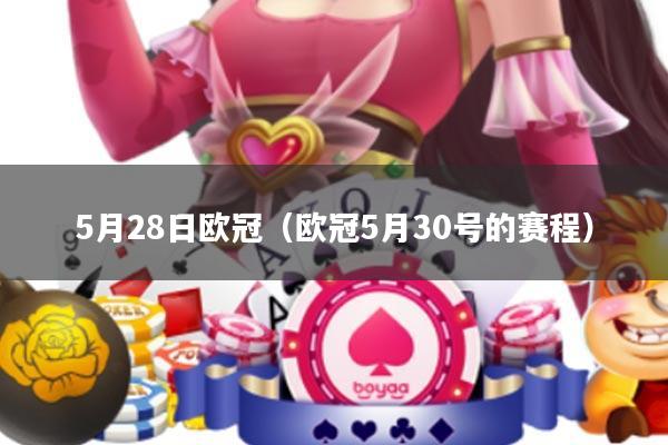 5月28日欧冠(欧冠5月30号的赛程)