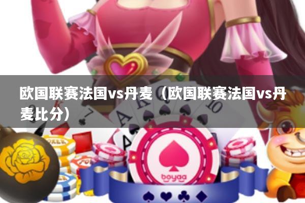 欧国联赛法国vs丹麦(欧国联赛法国vs丹麦比分)