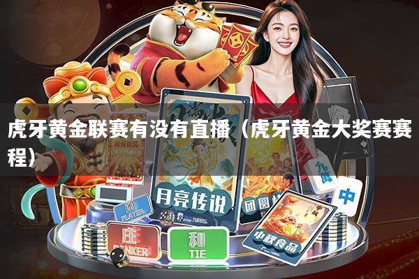 虎牙黄金联赛有没有直播(虎牙黄金大奖赛赛程)