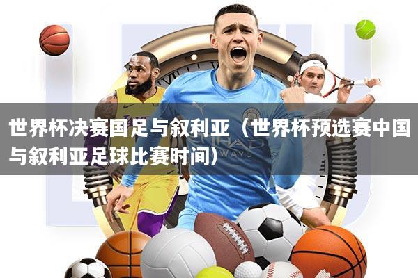 世界杯决赛国足与叙利亚(世界杯预选赛中国与叙利亚足球比赛时间)