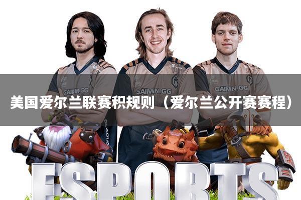 美国爱尔兰联赛积规则(爱尔兰公开赛赛程)