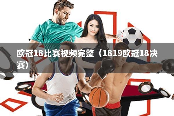 欧冠18比赛视频完整(1819欧冠18决赛)
