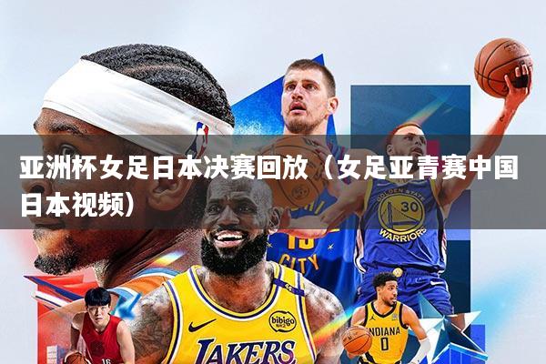 亚洲杯女足日本决赛回放(女足亚青赛中国 日本视频)